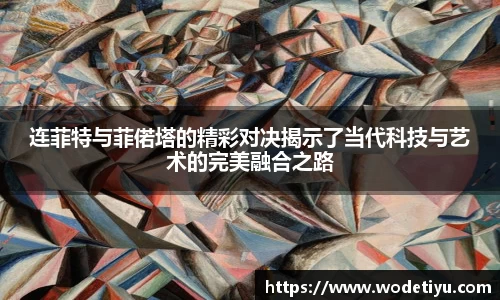 连菲特与菲偌塔的精彩对决揭示了当代科技与艺术的完美融合之路