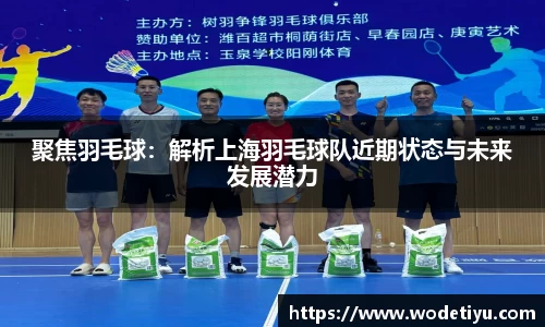 聚焦羽毛球：解析上海羽毛球队近期状态与未来发展潜力