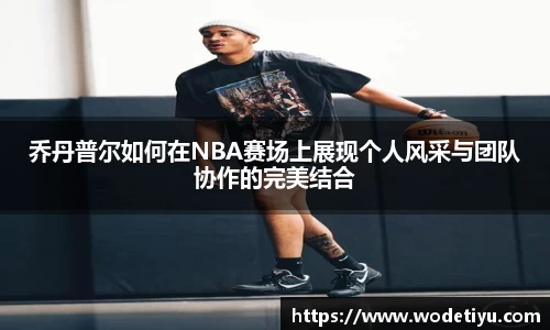 乔丹普尔如何在NBA赛场上展现个人风采与团队协作的完美结合
